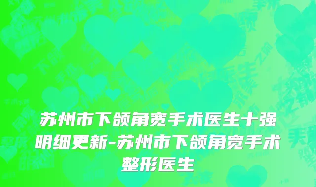 苏州市下颌角宽手术医生十强明细更新-苏州市下颌角宽手术整形医生