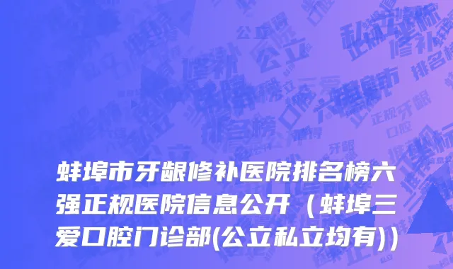 蚌埠市牙龈修补医院排名榜六强正规医院信息公开（蚌埠三爱口腔门诊部(公立私立均有)）