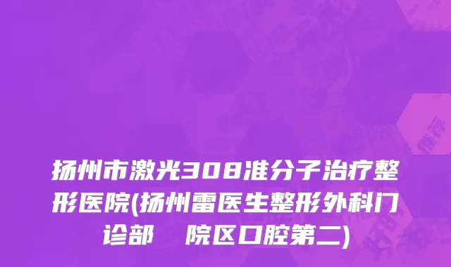 扬州市激光308准分子治疗整形医院(扬州雷医生整形外科门诊部　　​院区口腔第二)