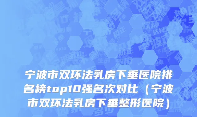 宁波市双环法乳房下垂医院排名榜top10强名次对比（宁波市双环法乳房下垂整形医院）