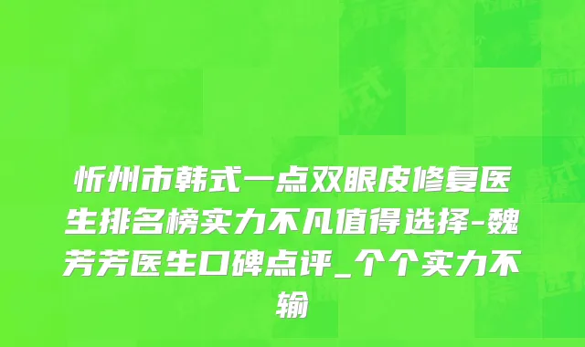 忻州市韩式一点双眼皮修复医生排名榜实力不凡值得选择-魏芳芳医生口碑点评_个个实力不输