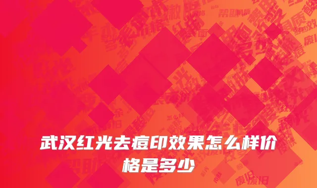 武汉红光去痘印效果怎么样价格是多少