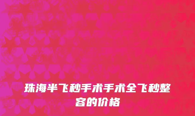 珠海半飞秒手术手术全飞秒整容的价格