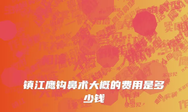 镇江鹰钩鼻术大概的费用是多少钱