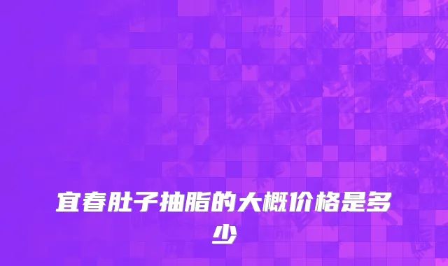 宜春肚子抽脂的大概价格是多少