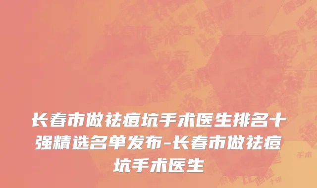 长春市做祛痘坑手术医生排名十强精选名单发布-长春市做祛痘坑手术医生