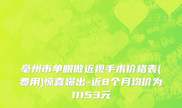 亳州市单眼做近视手术价格表(费用)惊喜爆出-近8个月均价为11153元