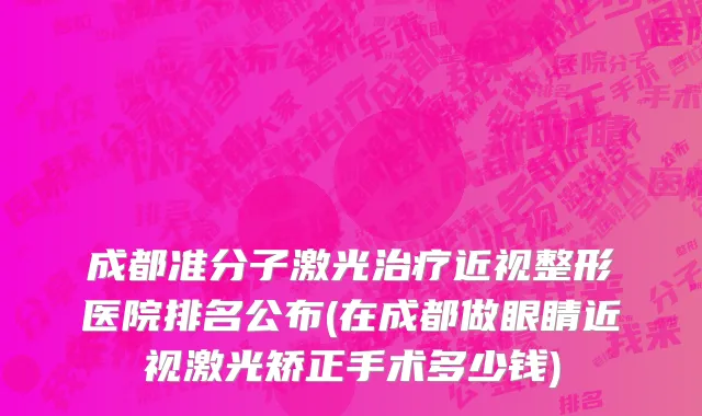 成都准分子激光治疗近视整形医院排名公布(在成都做眼睛近视激光矫正手术多少钱)