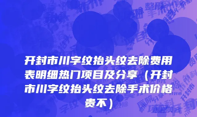 开封市川字纹抬头纹去除费用表明细热门项目及分享（开封市川字纹抬头纹去除手术价格贵不）