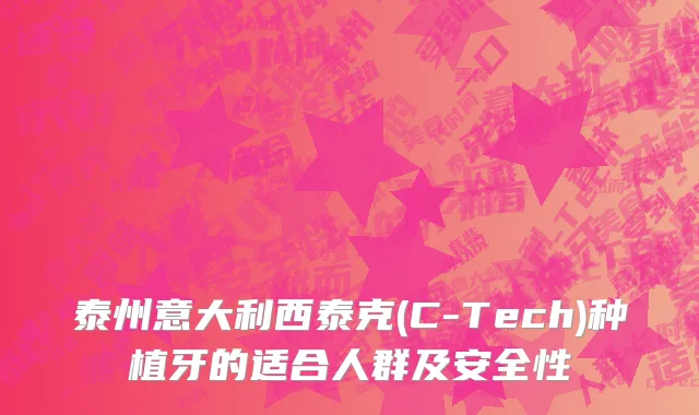 泰州意大利西泰克(C-Tech)种植牙的适合人群及安全性