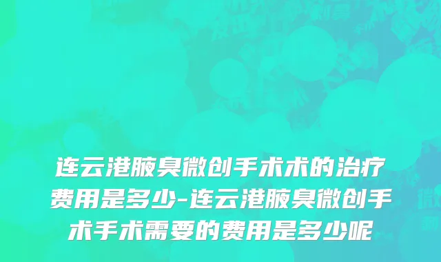连云港腋臭微创手术术的治疗费用是多少-连云港腋臭微创手术手术需要的费用是多少呢