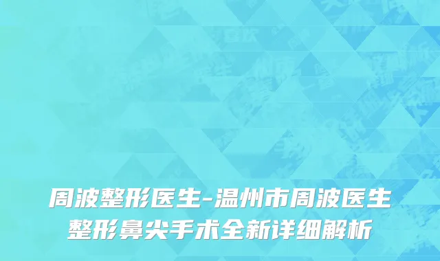 周波整形医生-温州市周波医生整形鼻尖手术全新详细解析