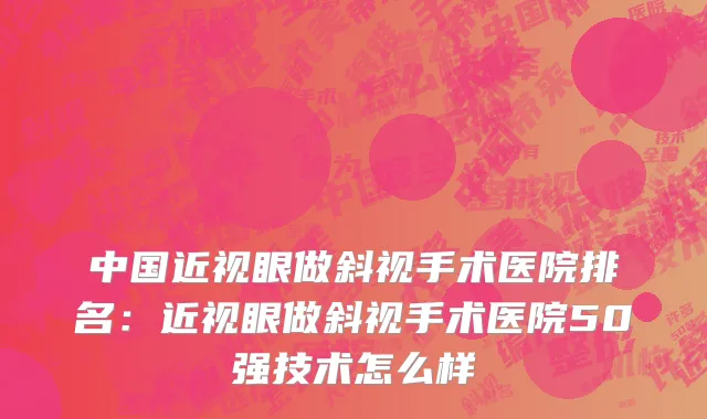 中国近视眼做斜视手术医院排名：近视眼做斜视手术医院50强技术怎么样