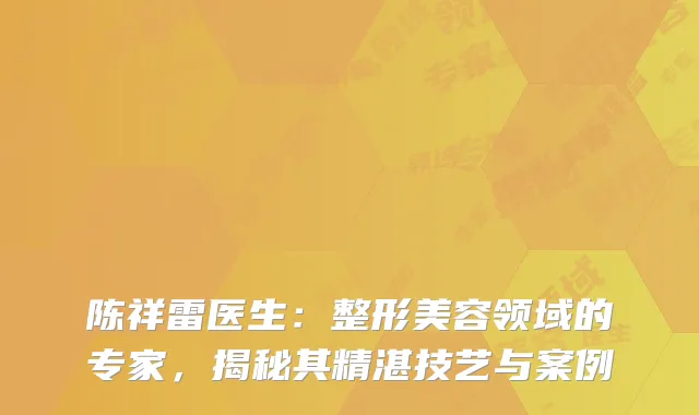 陈祥雷医生：整形美容领域的专家，揭秘其精湛技艺与案例