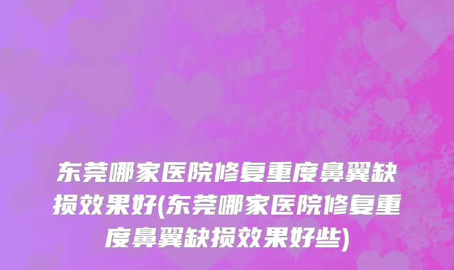 东莞哪家医院修复重度鼻翼缺损效果好(东莞哪家医院修复重度鼻翼缺损效果好些)