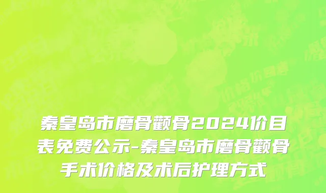 秦皇岛市磨骨颧骨2024价目表免费公示-秦皇岛市磨骨颧骨手术价格及术后护理方式