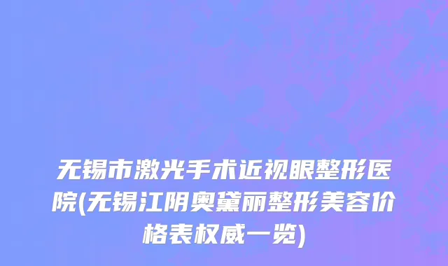 无锡市激光手术近视眼整形医院(无锡江阴奥黛丽整形美容价格表权威一览)