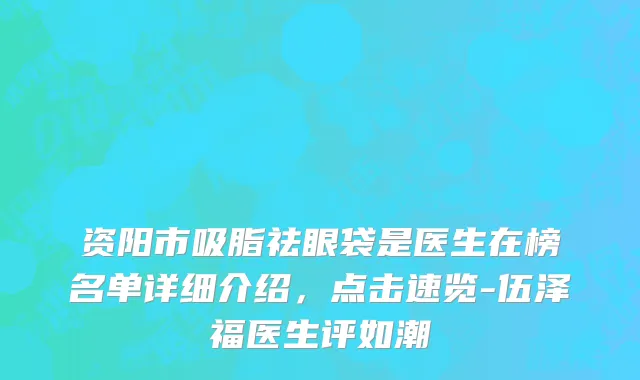 资阳市吸脂祛眼袋是医生在榜名单详细介绍，点击速览-伍泽福医生评如潮