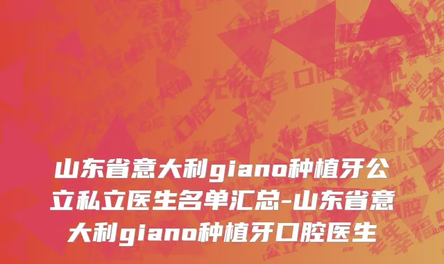 山东省意大利giano种植牙公立私立医生名单汇总-山东省意大利giano种植牙口腔医生