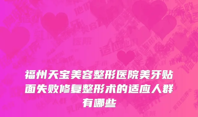 福州天宝美容整形医院美牙贴面失败修复整形术的适应人群有哪些