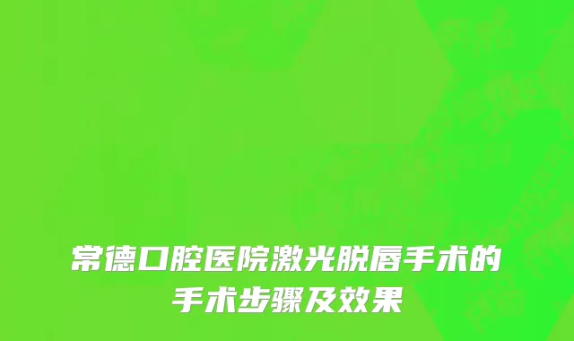 常德口腔医院激光脱唇手术的手术步骤及效果