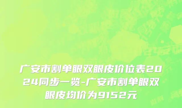 广安市割单眼双眼皮价位表2024同步一览-广安市割单眼双眼皮均价为9152元