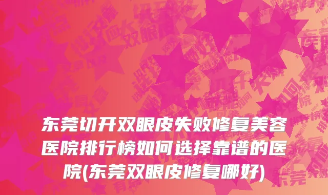 东莞切开双眼皮失败修复美容医院排行榜如何选择靠谱的医院(东莞双眼皮修复哪好)