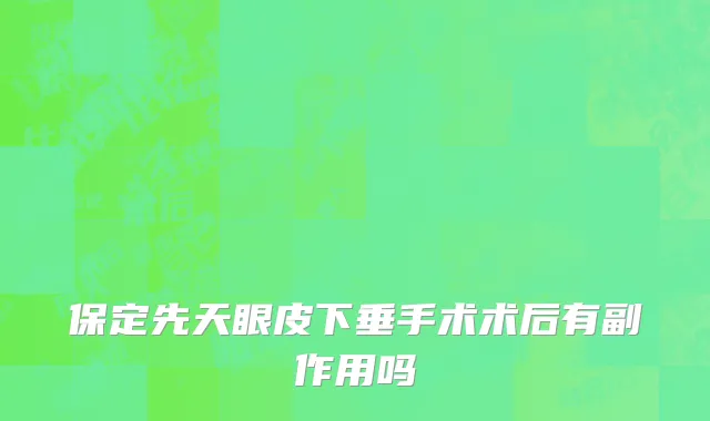 保定先天眼皮下垂手术术后有副作用吗