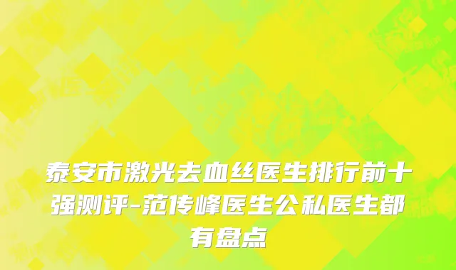 泰安市激光去血丝医生排行前十强测评-范传峰医生公私医生都有盘点
