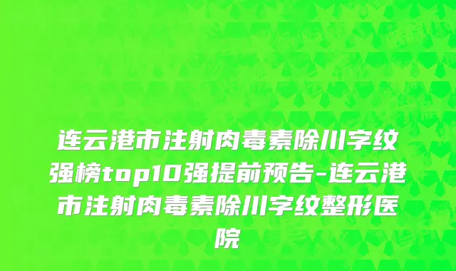 连云港市注射肉毒素除川字纹强榜top10强提前预告-连云港市注射肉毒素除川字纹整形医院