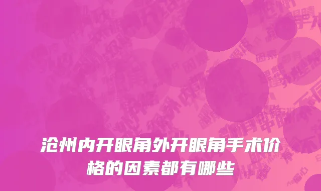 沧州内开眼角外开眼角手术价格的因素都有哪些