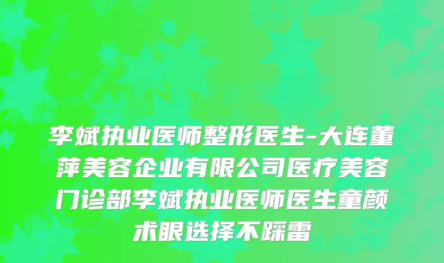 李斌执业医师整形医生-大连董萍美容企业有限公司医疗美容门诊部李斌执业医师医生童颜术眼选择不踩雷