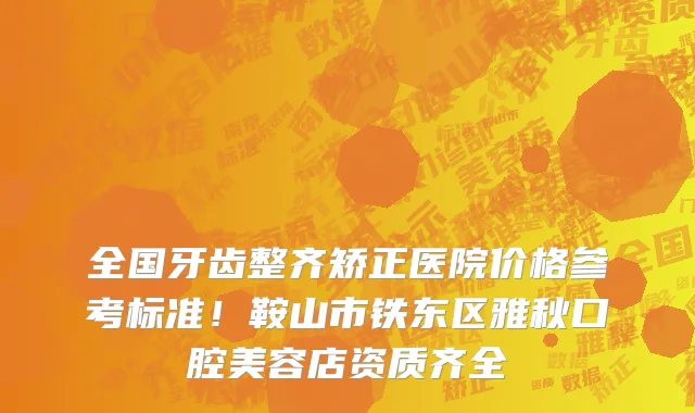 全国牙齿整齐矫正医院价格参考标准!鞍山市铁东区雅秋口腔美容店资质齐全