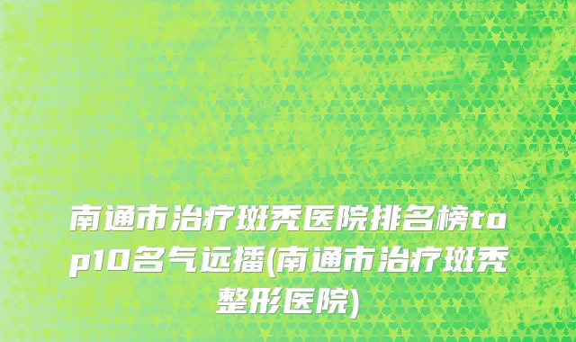 南通市治疗斑秃医院排名榜top10名气远播(南通市治疗斑秃整形医院)