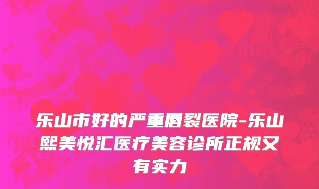 乐山市好的严重唇裂医院-乐山熙美悦汇医疗美容诊所正规又有实力