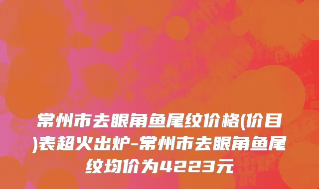 常州市去眼角鱼尾纹价格(价目)表超火出炉-常州市去眼角鱼尾纹均价为4223元
