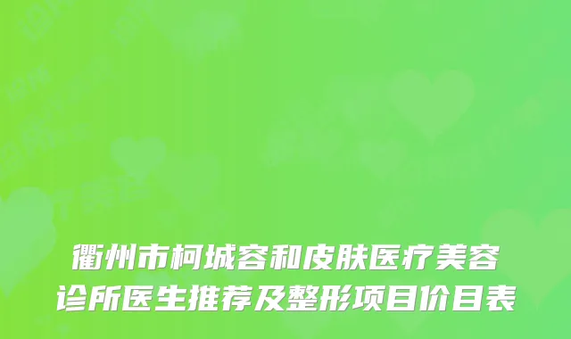 衢州市柯城容和皮肤医疗美容诊所医生推荐及整形项目价目表