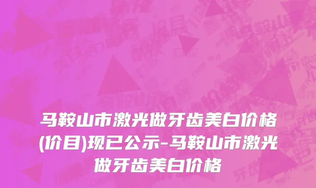 马鞍山市激光做牙齿美白价格(价目)现已公示-马鞍山市激光做牙齿美白价格
