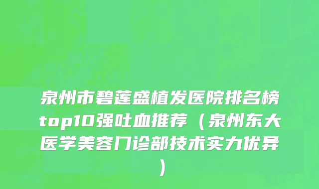 泉州市碧莲盛植发医院排名榜top10强吐血推荐（泉州东大医学美容门诊部技术实力优异）