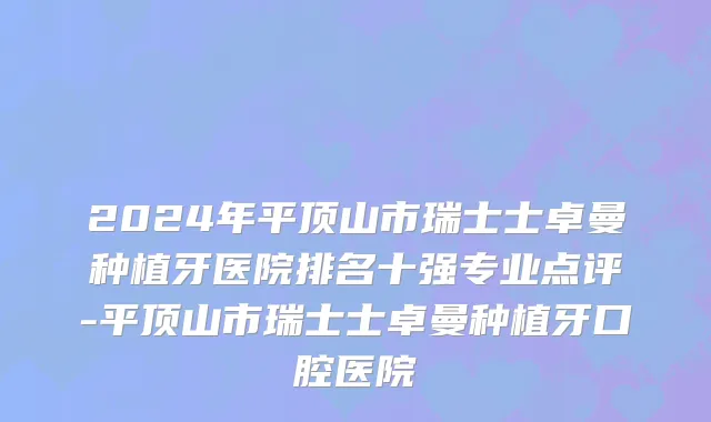 2024年平顶山市瑞士士卓曼种植牙医院排名十强专业点评-平顶山市瑞士士卓曼种植牙口腔医院