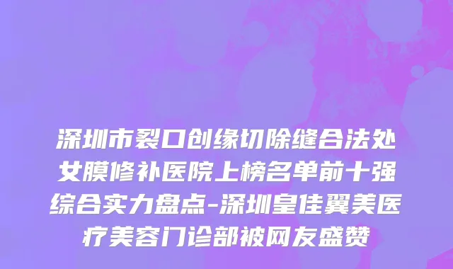 深圳市裂口创缘切除缝合法处女膜修补医院上榜名单前十强综合实力盘点-深圳皇佳翼美医疗美容门诊部被网友盛赞