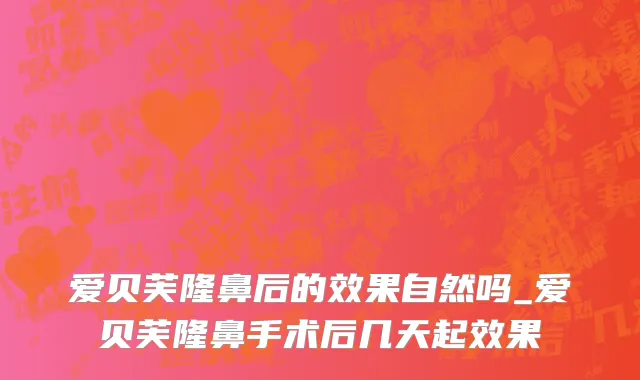 爱贝芙隆鼻后的效果自然吗_爱贝芙隆鼻手术后几天起效果