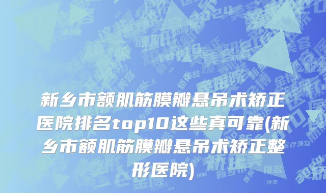 新乡市额肌筋膜瓣悬吊术矫正医院排名top10这些真可靠(新乡市额肌筋膜瓣悬吊术矫正整形医院)