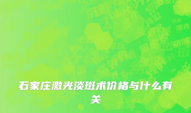 石家庄激光淡斑术价格与什么有关