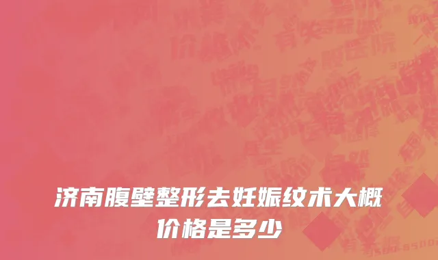 济南腹壁整形去妊娠纹术大概价格是多少