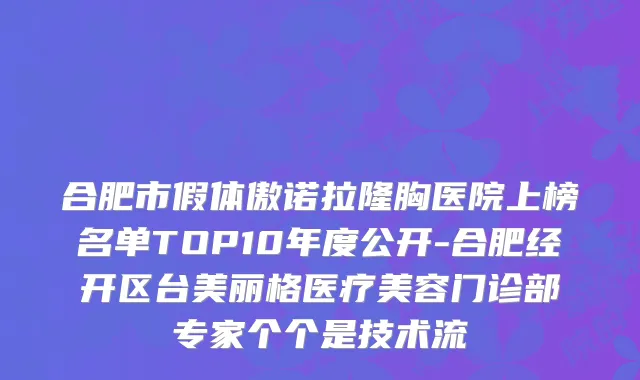 合肥市假体傲诺拉隆胸医院上榜名单TOP10年度公开-合肥经开区台美丽格医疗美容门诊部专家个个是技术流