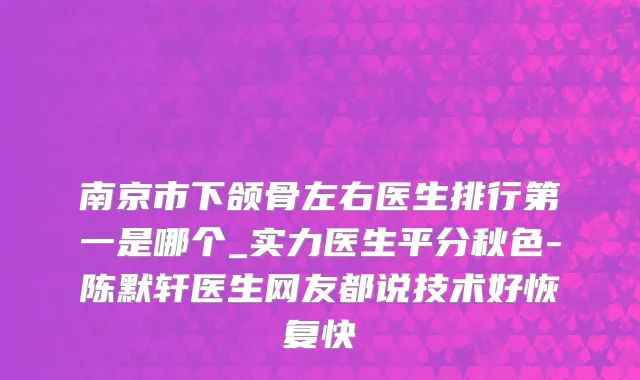南京市下颌骨左右医生排行第一是哪个_实力医生平分秋色-陈默轩医生网友都说技术好恢复快