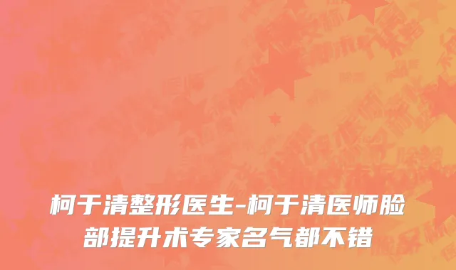 柯于清整形医生-柯于清医师脸部提升术专家名气都不错