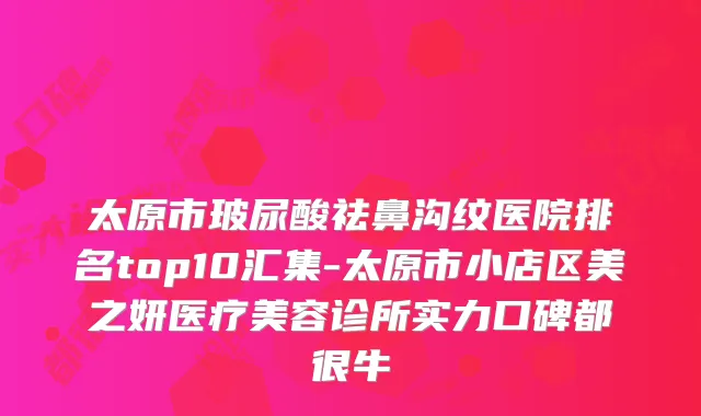 太原市玻尿酸祛鼻沟纹医院排名top10汇集-太原市小店区美之妍医疗美容诊所实力口碑都很牛