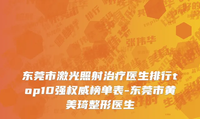 东莞市激光照射治疗医生排行top10强权威榜单表-东莞市黄美琦整形医生